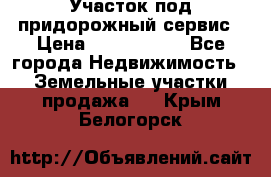 Участок под придорожный сервис › Цена ­ 2 700 000 - Все города Недвижимость » Земельные участки продажа   . Крым,Белогорск